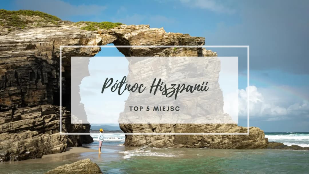 Północna Hiszpania – miejsca, które musisz zobaczyć i pokochać